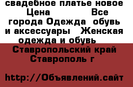 свадебное платье новое › Цена ­ 10 000 - Все города Одежда, обувь и аксессуары » Женская одежда и обувь   . Ставропольский край,Ставрополь г.